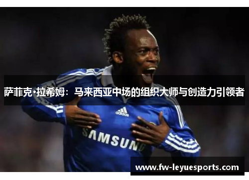 萨菲克·拉希姆:马来西亚中场的组织大师与创造力引领者