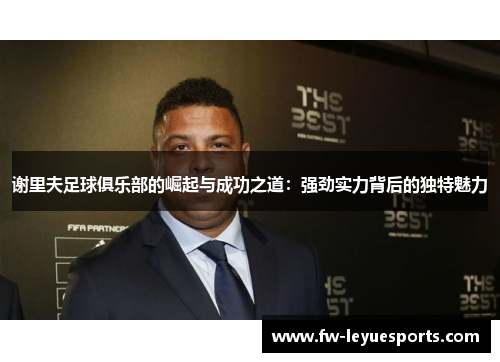 谢里夫足球俱乐部的崛起与成功之道:强劲实力背后的独特魅力 谢里夫足球俱乐部的崛起与成功之道:强劲实力背后的独特魅力