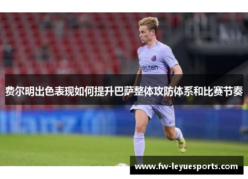 费尔明出色表现如何提升巴萨整体攻防体系和比赛节奏 费尔明出色表现如何提升巴萨整体攻防体系和比赛节奏