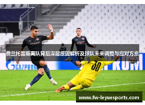 费兰托雷斯离队背后深层原因解析及球队未来调整与应对方案 费兰托雷斯离队背后深层原因解析及球队未来调整与应对方案