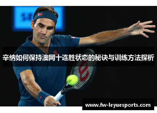辛纳如何保持澳网十连胜状态的秘诀与训练方法探析