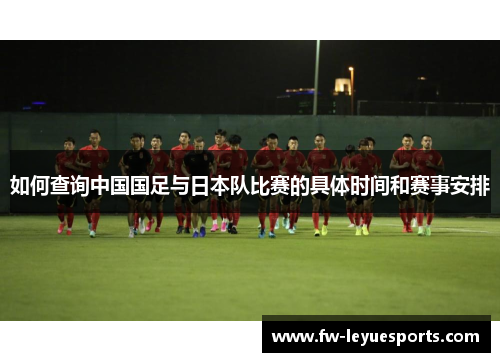如何查询中国国足与日本队比赛的具体时间和赛事安排 如何查询中国国足与日本队比赛的具体时间和赛事安排