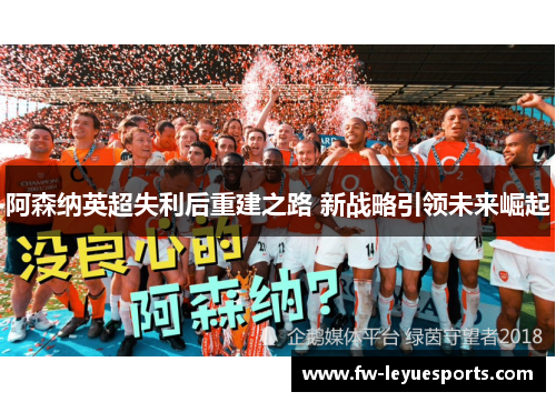 阿森纳英超失利后重建之路 新战略引领未来崛起 阿森纳英超失利后重建之路 新战略引领未来崛起