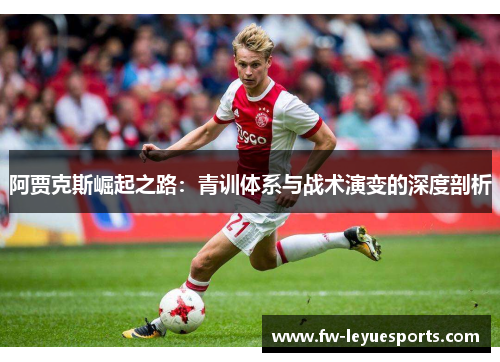 阿贾克斯崛起之路:青训体系与战术演变的深度剖析 阿贾克斯崛起之路:青训体系与战术演变的深度剖析