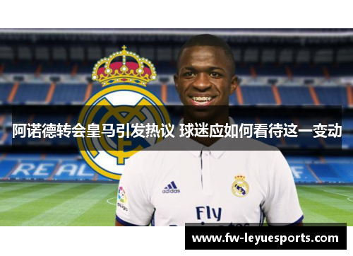 阿诺德转会皇马引发热议 球迷应如何看待这一变动 阿诺德转会皇马引发热议 球迷应如何看待这一变动