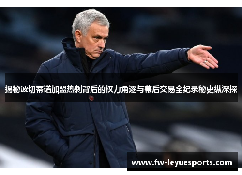 揭秘波切蒂诺加盟热刺背后的权力角逐与幕后交易全纪录秘史纵深探 揭秘波切蒂诺加盟热刺背后的权力角逐与幕后交易全纪录秘史纵深探