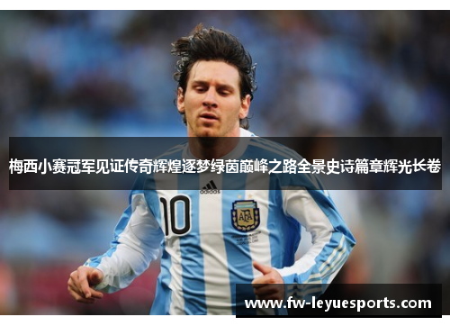 梅西小赛冠军见证传奇辉煌逐梦绿茵巅峰之路全景史诗篇章辉光长卷 梅西小赛冠军见证传奇辉煌逐梦绿茵巅峰之路全景史诗篇章辉光长卷