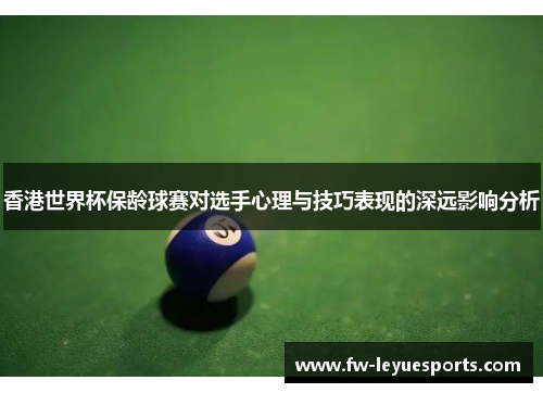 香港世界杯保龄球赛对选手心理与技巧表现的深远影响分析