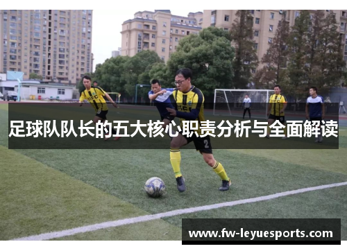 足球队队长的五大核心职责分析与全面解读