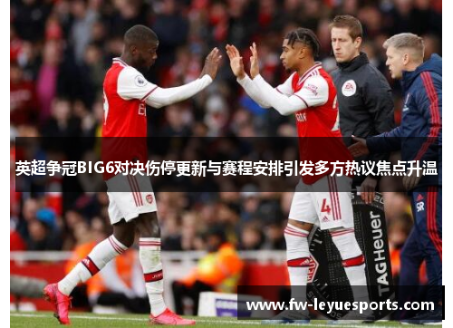 英超争冠BIG6对决伤停更新与赛程安排引发多方热议焦点升温