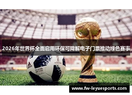 2026年世界杯全面启用环保可降解电子门票推动绿色赛事