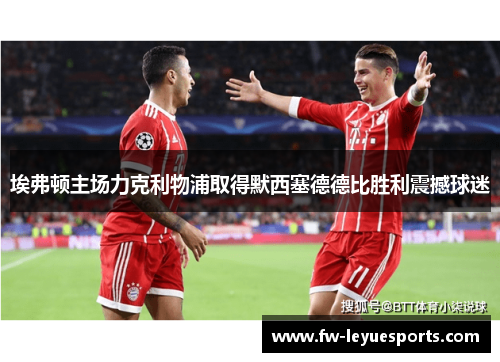 埃弗顿主场力克利物浦取得默西塞德德比胜利震撼球迷