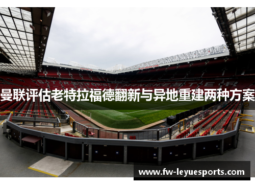 曼联评估老特拉福德翻新与异地重建两种方案