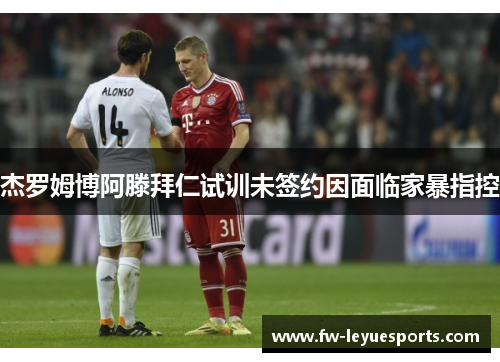 杰罗姆博阿滕拜仁试训未签约因面临家暴指控