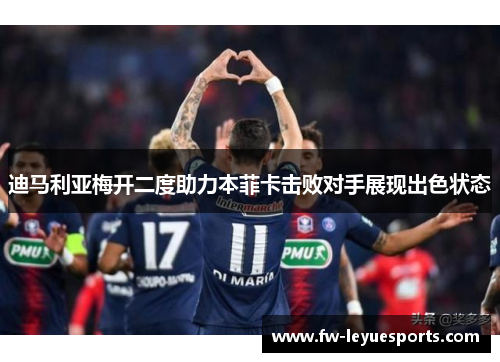 迪马利亚梅开二度助力本菲卡击败对手展现出色状态