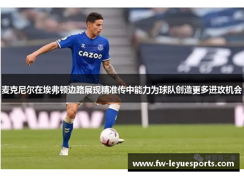麦克尼尔在埃弗顿边路展现精准传中能力为球队创造更多进攻机会 麦克尼尔在埃弗顿边路展现精准传中能力为球队创造更多进攻机会